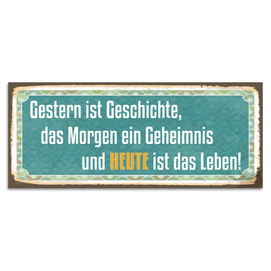 Blechschild - Gestern ist Geschichte, das Morgen ein Geheimnis und HEUTE ist das Leben!