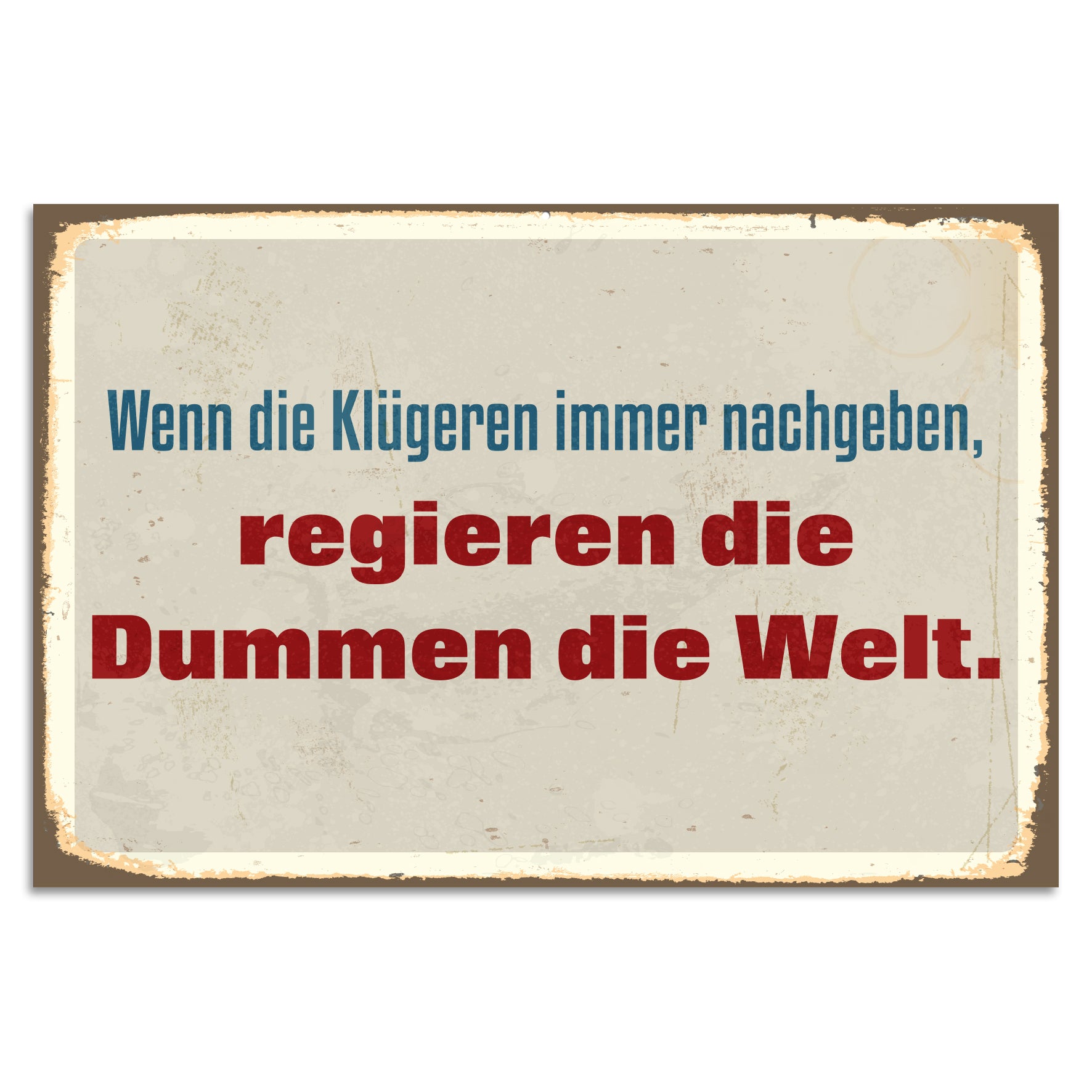 Blechschild - Wenn die Klügeren immer nachgeben, regieren die Dummen die Welt.